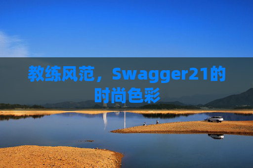 教练风范，Swagger21的时尚色彩