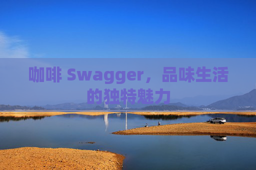 咖啡 Swagger，品味生活的独特魅力