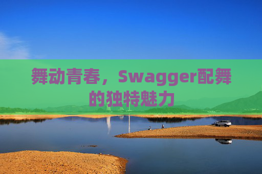 舞动青春，Swagger配舞的独特魅力