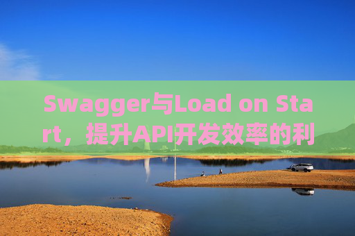 Swagger与Load on Start，提升API开发效率的利器