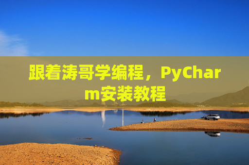 跟着涛哥学编程，PyCharm安装教程