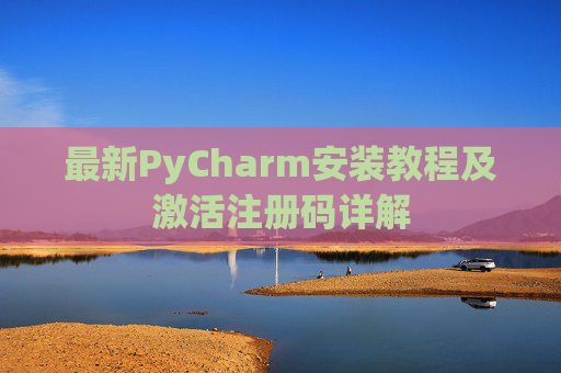 最新PyCharm安装教程及激活注册码详解