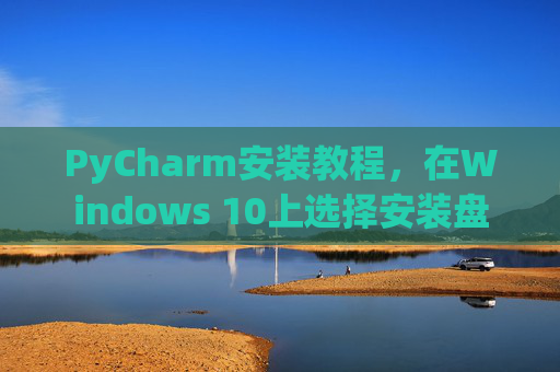 PyCharm安装教程，在Windows 10上选择安装盘