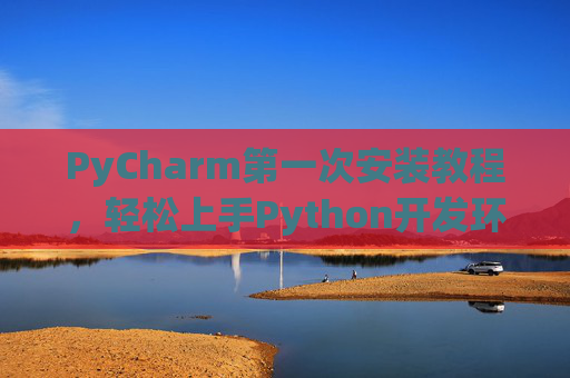 PyCharm第一次安装教程，轻松上手Python开发环境